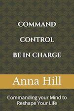 Comand Control Be In Charge : Commanding your Mind to Reshape Your Life 