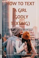 HOW TO TEXT A GIRL (GODLY TEXTING): DATE AND SEX GUARANTEED 