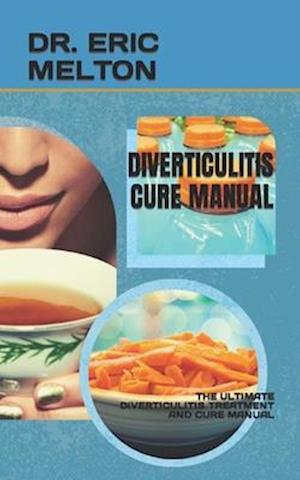 DIVERTICULITIS CURE MANUAL: THE ULTIMATE DIVERTICULITIS TREATMENT AND CURE MANUAL