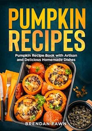 Pumpkin Recipes: Pumpkin Recipe Book with Artisan and Delicious Homemade Dishes