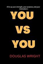 YOU VS YOU: Fire up your strength, your purpose, and your motivation 