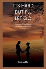 IT'S HARD BUT I'LL LET GO: Letting Go of someone you really love and break up recovery 