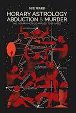 Horary Astrology: Abduction & Murder: The Horary Method Applied to 16 Cases 