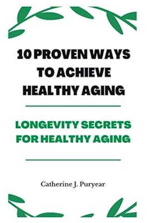 10 Proven Ways to Achieve Healthy Aging: Longevity Secrets for Healthy Aging