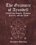 The Grimoire of Arundell: Conjuring Angels, Demons, Fairies, and the Dead. 