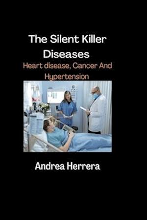 The Silent Killer Diseases: Heart Disease, Cancer And Hypertension