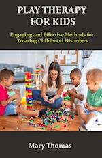 PLAY THERAPY FOR KIDS: Engaging and Effective Methods for Treating Childhood Disorders 