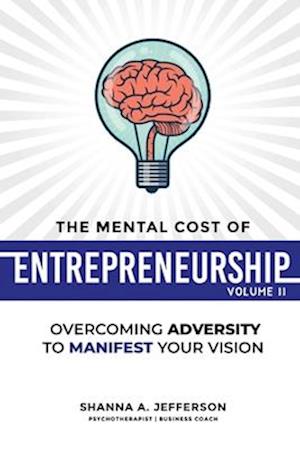 The Mental Cost of Entrepreneurship: Volume II: Overcoming Adversity to Manifest Your Vision