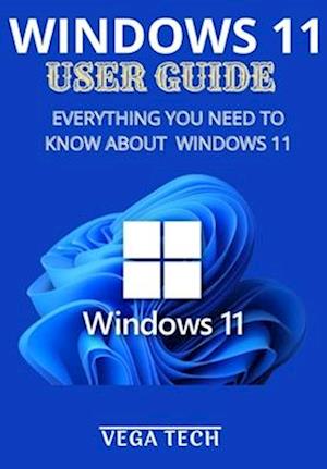 WINDOWS 11 USER GUIDE: EVERYTHING YOU NEED TO KNOW ABOUT WINDOWS 11