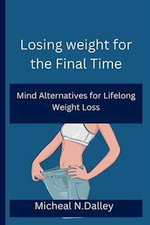 Losing weight for the Final Time: Mind Alternatives for Lifelong Weight Loss