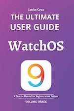 THE ULTIMATE USER GUIDE: WATCHOS 9: A Concise Manual for BEGINNERS AND SENIORS 