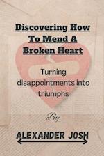 Discovering How to Mend a Broken Heart: Turning Disappointments into Triumphs 