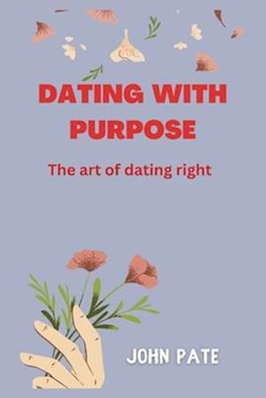 Dating With Purpose: The art of Dating Right