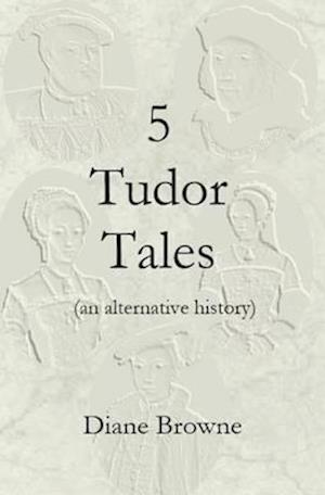 5 Tudor Tales: (an alternative history)
