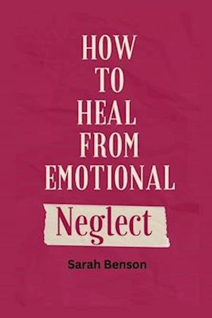 How To Heal From Emotional Neglect: Guides To Being A Better Adult.