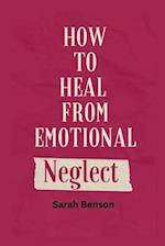How To Heal From Emotional Neglect: Guides To Being A Better Adult. 