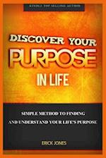 Discover Your Purpose In Life: Simple Method To Finding And Understand Your Life's Purpose 