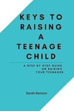 Keys To Raising A Teenage Child: A Step By Step Guide On Raising Your Teenager 