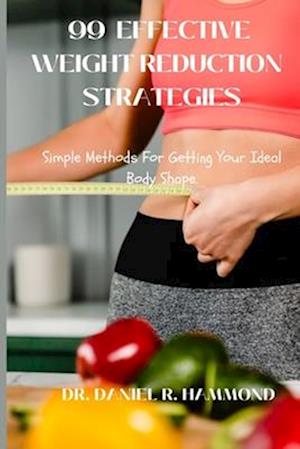 99 EFFECTIVE WEIGHT REDUCTION STRATEGIES: Simple Methods For Getting Your Ideal Body Shape.