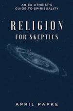 Religion for Skeptics: An Ex-Atheist's Guide to Spirituality 