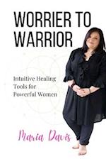 Worrier to Warrior: Intuitive Healing Tools for Powerful Women 