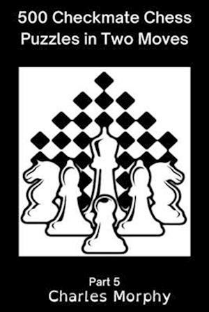 500 Checkmate Chess Puzzles in Two Moves, Part 5: Chess Self Teacher