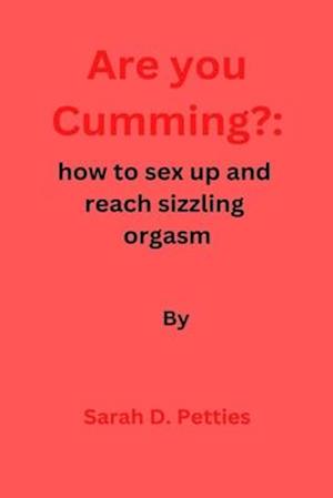 Are You Cumming?:: How to sex up and reach sizzling orgasm