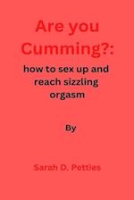 Are You Cumming?:: How to sex up and reach sizzling orgasm 