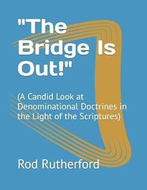 "The Bridge Is Out!": (A Candid Look at Denominational Doctrines in the Light of the Scriptures)