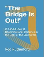 "The Bridge Is Out!": (A Candid Look at Denominational Doctrines in the Light of the Scriptures) 