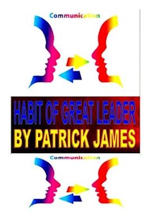 Habit of great leader: The Significance of Effective Leadership Communication Skills