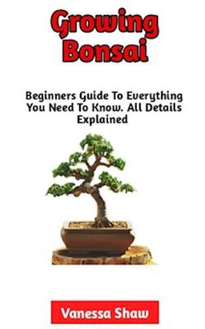 Growing Bonsai: The Best Step-By-Step Guide To Growing And Caring For Your Bonsai