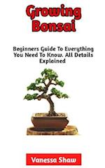 Growing Bonsai: The Best Step-By-Step Guide To Growing And Caring For Your Bonsai 