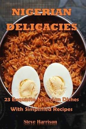 NIGERIAN DELICACIES : 23 Exquisite Nigerian Dishes With Simplified Recipes