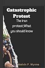 Catastrophic Protest: The Iran protest;What you should know 