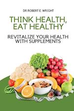 Think Health, Eat Healthy: Revitalize Your Health With Supplements 