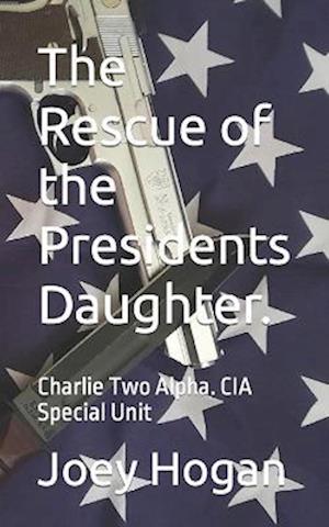 The Rescue of the Presidents Daughter.: Charlie Two Alpha. CIA Special Unit