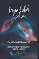 Remarkable Medium: An Examination of the Mind, Soul, & Body of A Medium: Psychic Mediumship 