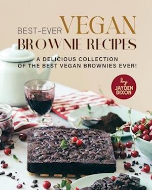 Best-Ever Vegan Brownie Recipes: A Delicious Collection of The Best Vegan Brownies Ever!