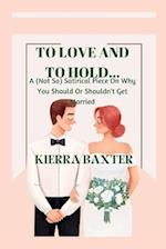 To Love And To Hold...: A (Not So) Satirical Piece On Why You Should Or Shouldn't Get Married 