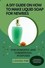 A DIY GUIDE ON HOW TO MAKE LIQUID SOAP FOR NEWBIES: FOR DOMESTIC AND COMMERCIAL PURPOSES 