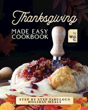 Thanksgiving Made Easy Cookbook: Step by Step Fabulous Holiday Meals