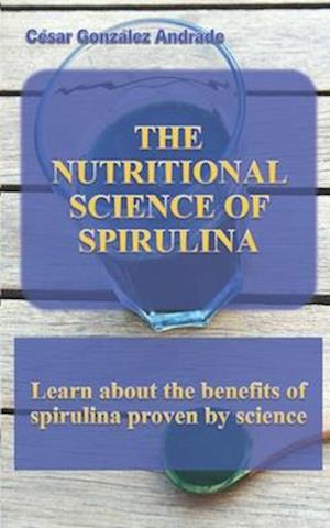 THE NUTRITIONAL SCIENCE OF SPIRULINA: Learn about the benefits of spirulina proven by science