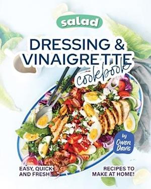 Salad Dressing & Vinaigrette Cookbook: Easy, Quick and Fresh Recipes to Make at Home!