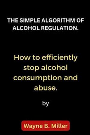 THE SIMPLE ALGORITHM OF ALCOHOL REGULATION.: How to efficiently stop alcohol consumption and abuse.