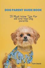 DOG PARENT GUIDE BOOK: 35 Most know Tips for old and new Dog parents 
