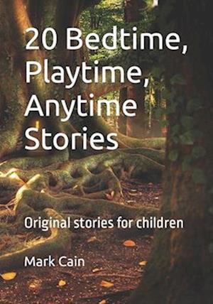 20 Bedtime, Playtime, Anytime Stories: Original stories for children