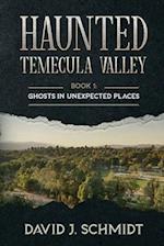 Haunted Temecula Valley: Book One: Ghosts in Unexpected Places 