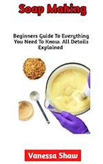 Soap Making: The Most Comprehensive Guide To Soap Making (Everything You Need To Know Included) 