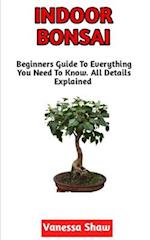 Indoor Bonsai: The Beginners Step-By-Step Guide To Cultivating Indoor Bonsai (All You Need To Know) 